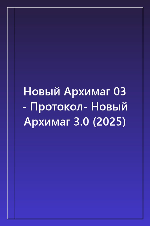 Cover of Новый Архимаг 03 - Протокол- Новый Архимаг 3.0 (2025)
