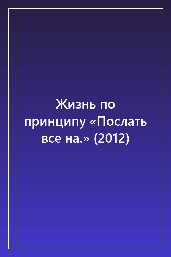 Cover of Жизнь по принципу «Послать все на.» (2012)