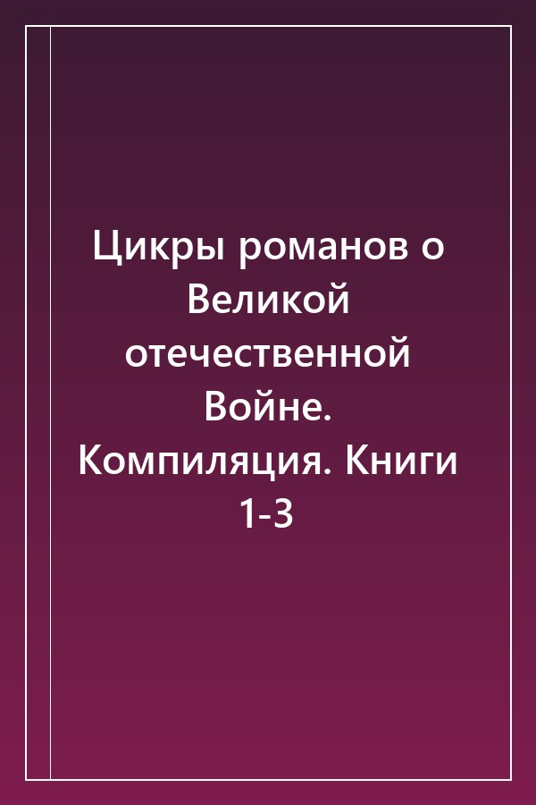 Cover of Цикры романов о Великой отечественной Войне. Компиляция. Книги 1-3