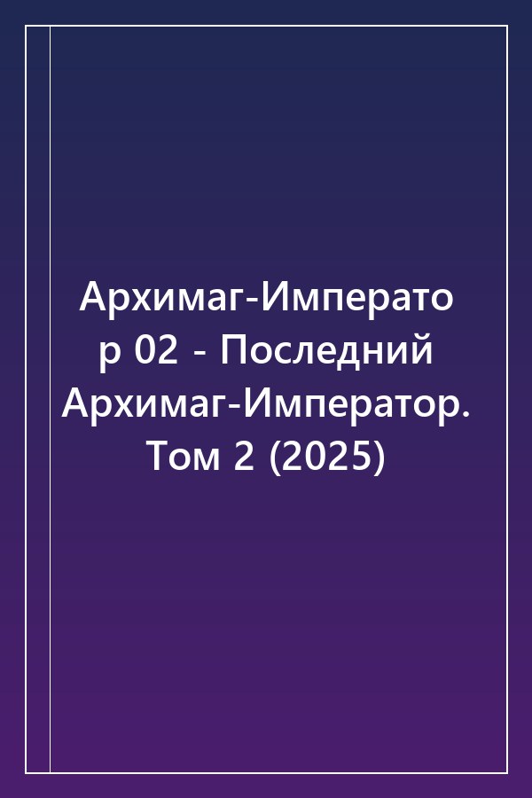 Cover of Архимаг-Император 02 - Последний Архимаг-Император. Том 2 (2025)