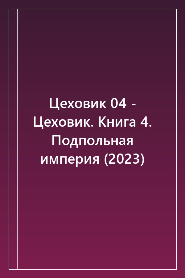 Cover of Цеховик 04 - Цеховик. Книга 4. Подпольная империя (2023)