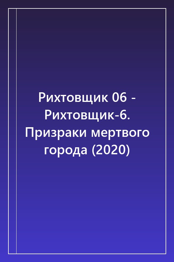Cover of Рихтовщик 06 - Рихтовщик-6. Призраки мертвого города (2020)