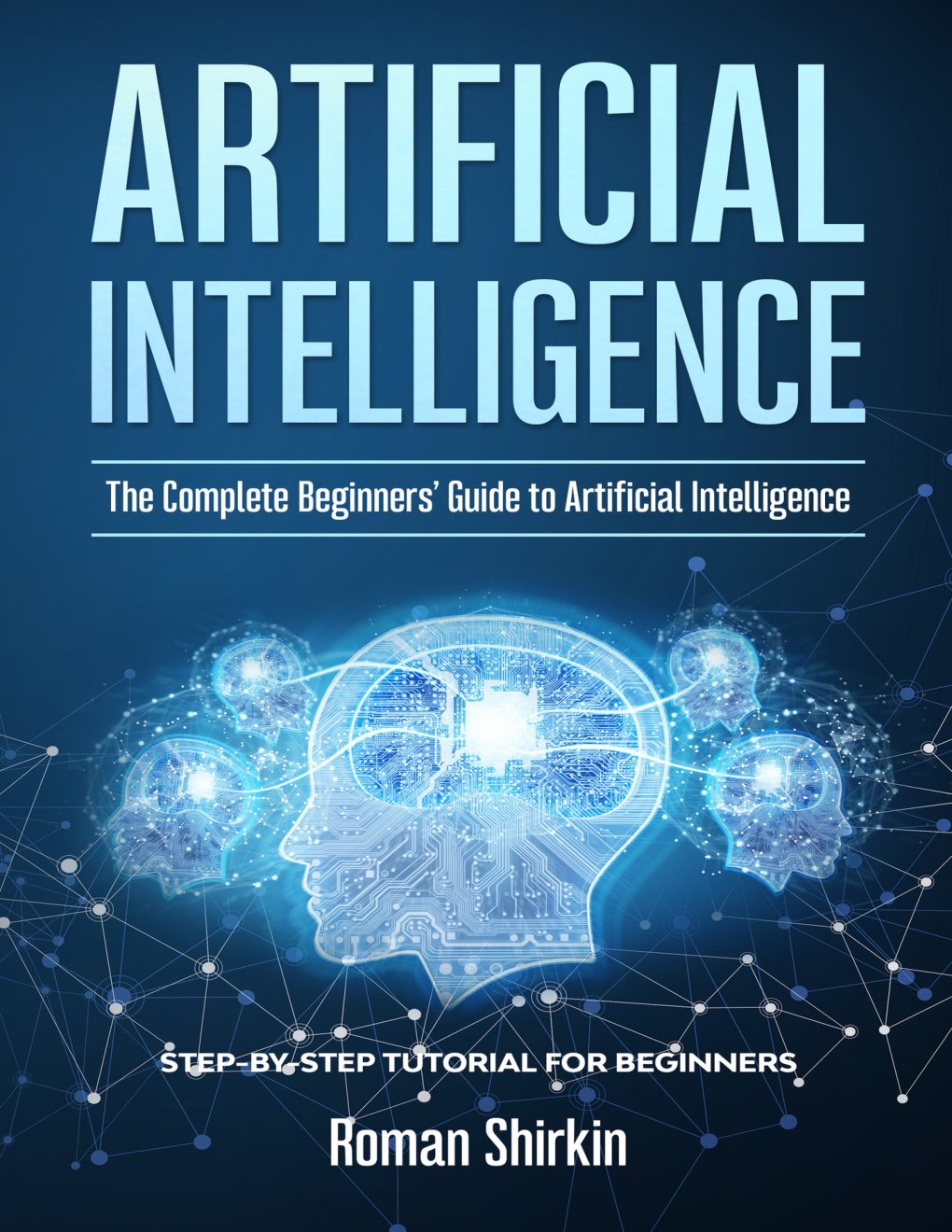 Cover of Artificial Intelligence: The Complete Beginners’ Guide to Artificial Intelligence