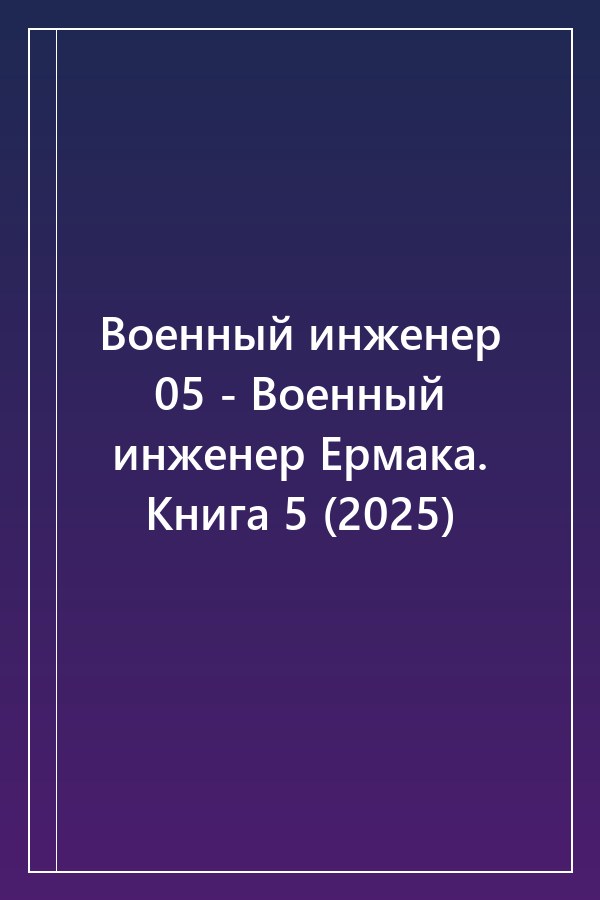Cover of Военный инженер 05 - Военный инженер Ермака. Книга 5 (2025)