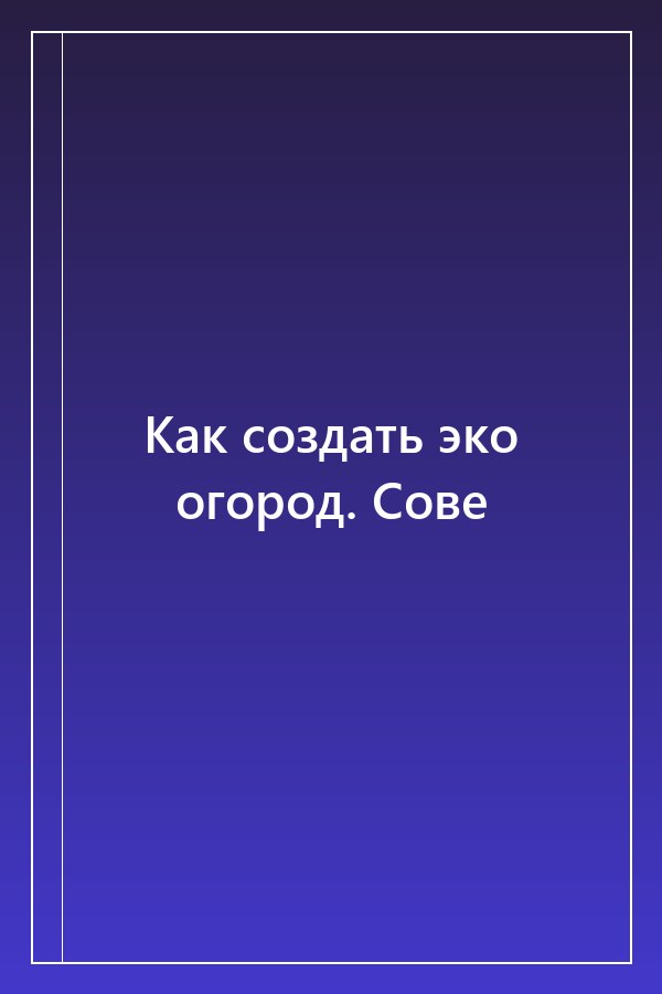 Cover of Как создать эко огород. Сове