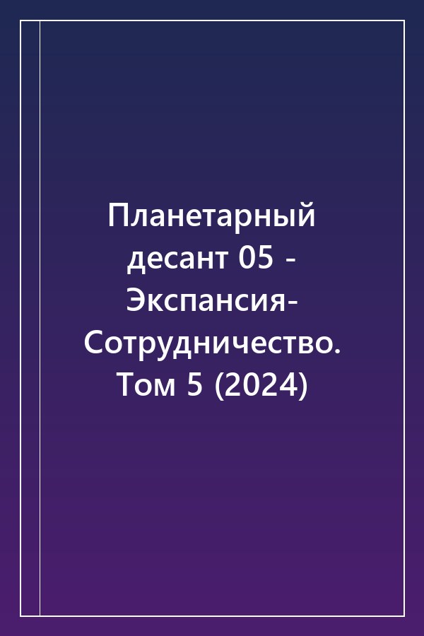 Cover of Планетарный десант 05 - Экспансия- Сотрудничество. Том 5 (2024)