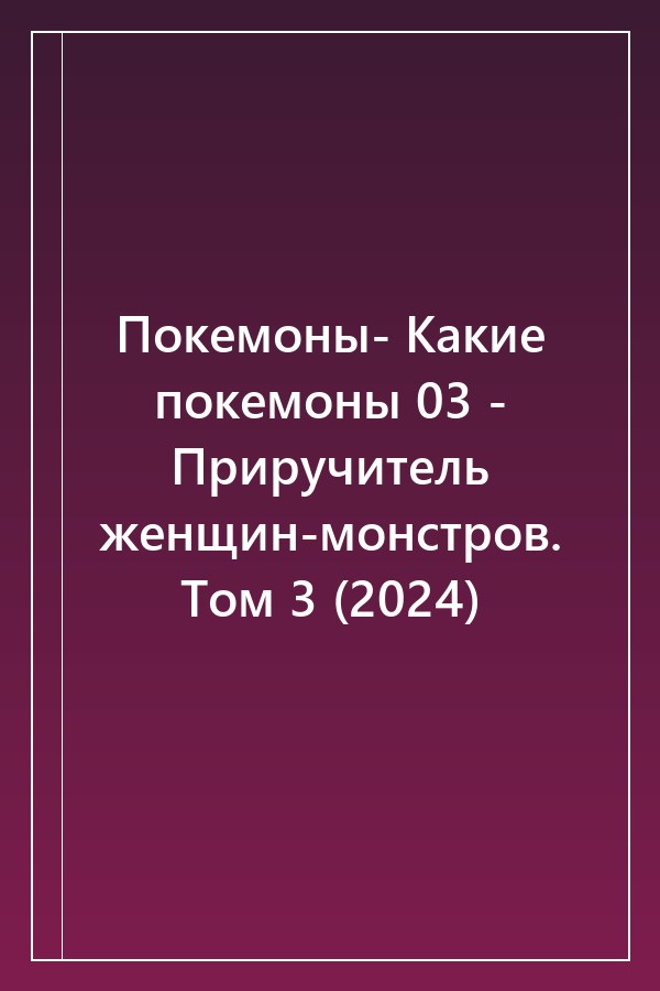Cover of Покемоны- Какие покемоны 03 - Приручитель женщин-монстров. Том 3 (2024)