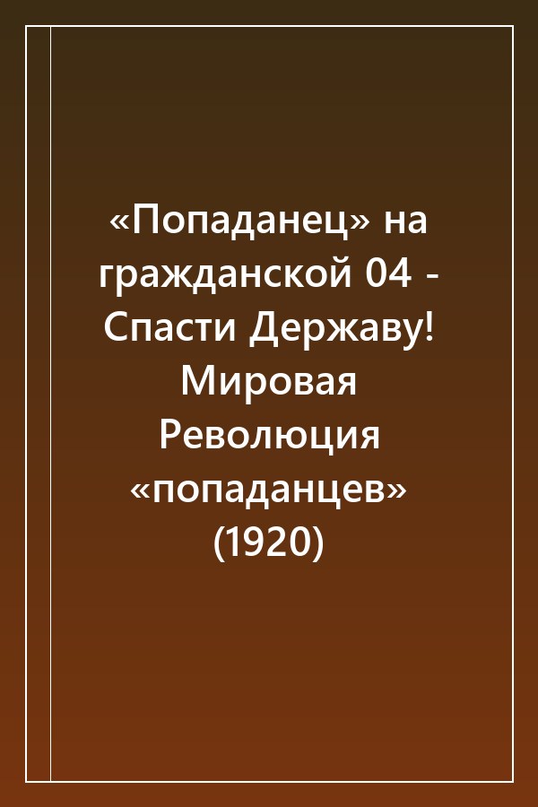 Cover of «Попаданец» на гражданской 04 - Спасти Державу! Мировая Революция «попаданцев» (1920)