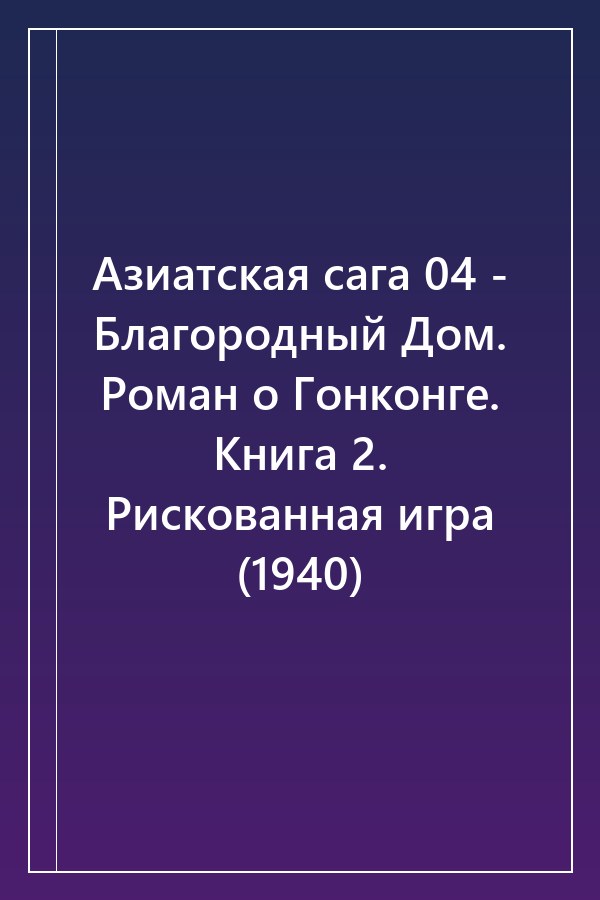 Cover of Азиатская сага 04 - Благородный Дом. Роман о Гонконге. Книга 2. Рискованная игра (1940)