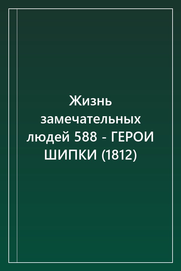 Cover of Жизнь замечательных людей 588 - ГЕРОИ ШИПКИ (1812)