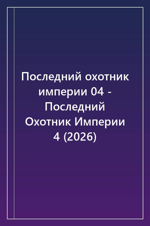 Cover of Последний охотник империи 04 - Последний Охотник Империи 4 (2026)