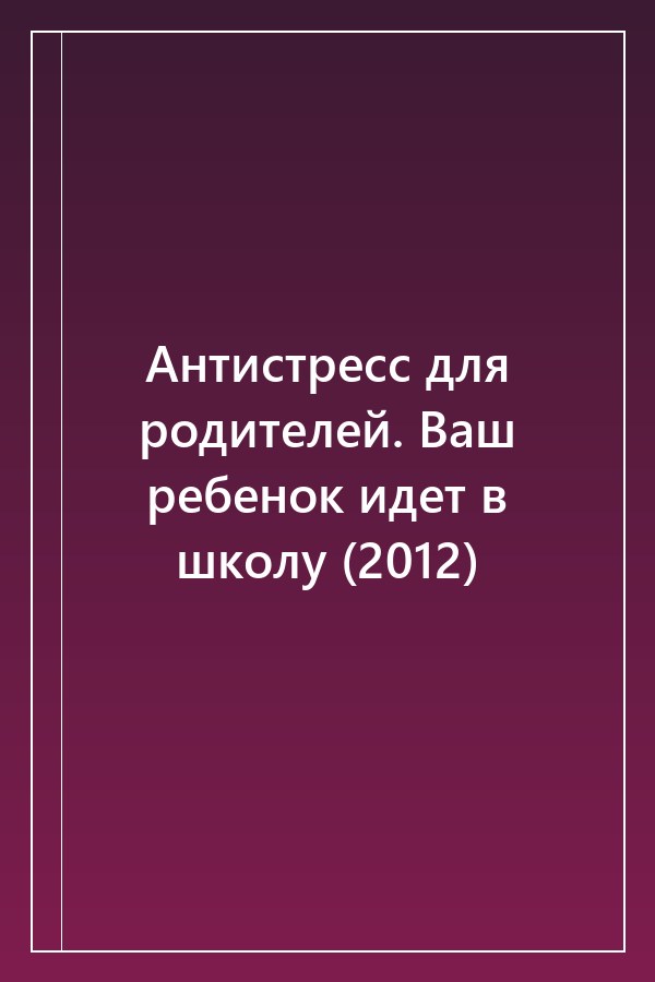Cover of Антистресс для родителей. Ваш ребенок идет в школу (2012)