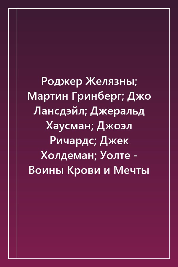 Cover of Роджер Желязны; Мартин Гринберг; Джо Лансдэйл; Джеральд Хаусман; Джоэл Ричардс; Джек Холдеман; Уолте - Воины Крови и Мечты