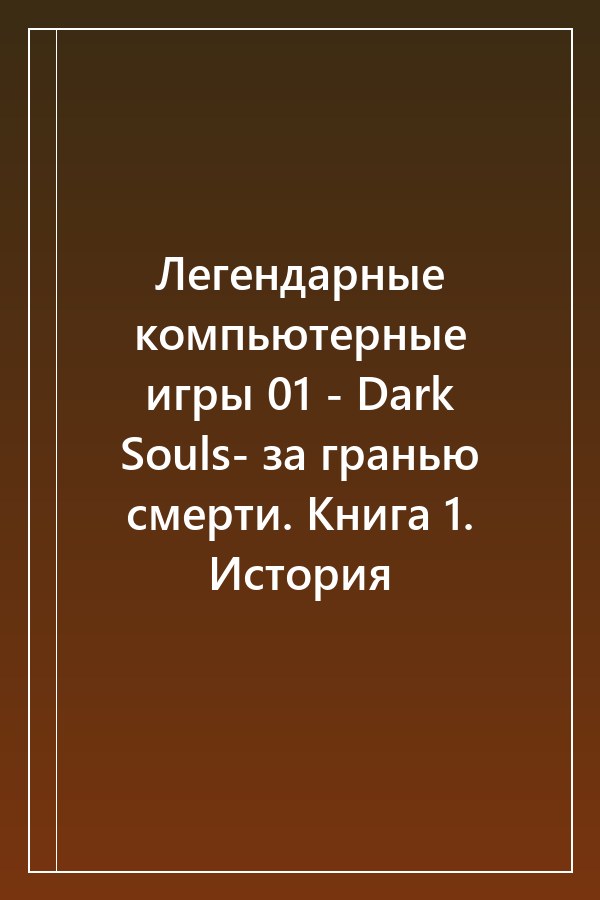 Cover of Легендарные компьютерные игры 01 - Dark Souls- за гранью смерти. Книга 1. История