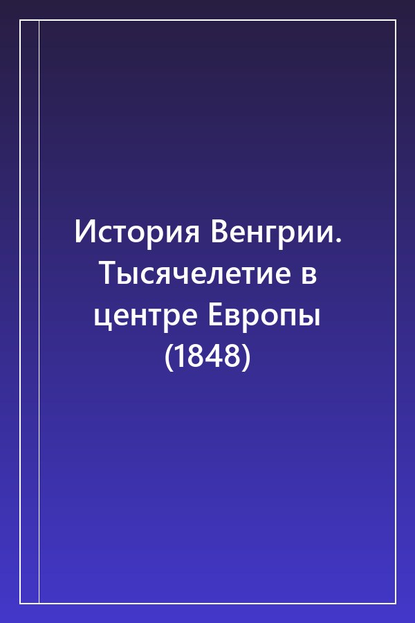 Cover of История Венгрии. Тысячелетие в центре Европы (1848)