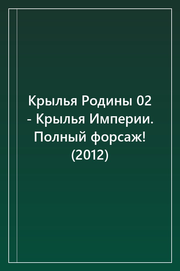 Cover of Крылья Родины 02 - Крылья Империи. Полный форсаж! (2012)