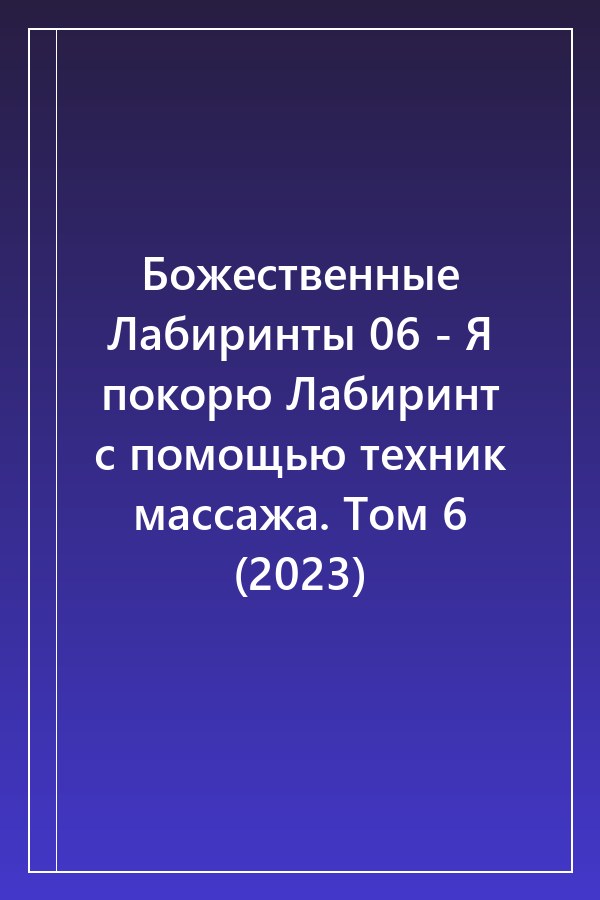 Cover of Божественные Лабиринты 06 - Я покорю Лабиринт с помощью техник массажа. Том 6 (2023)