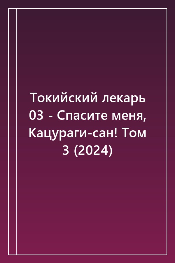 Cover of Токийский лекарь 03 - Спасите меня, Кацураги-сан! Том 3 (2024)