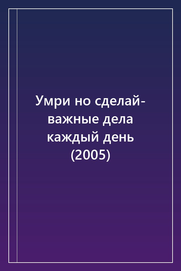 Cover of Умри но сделай- важные дела каждый день (2005)