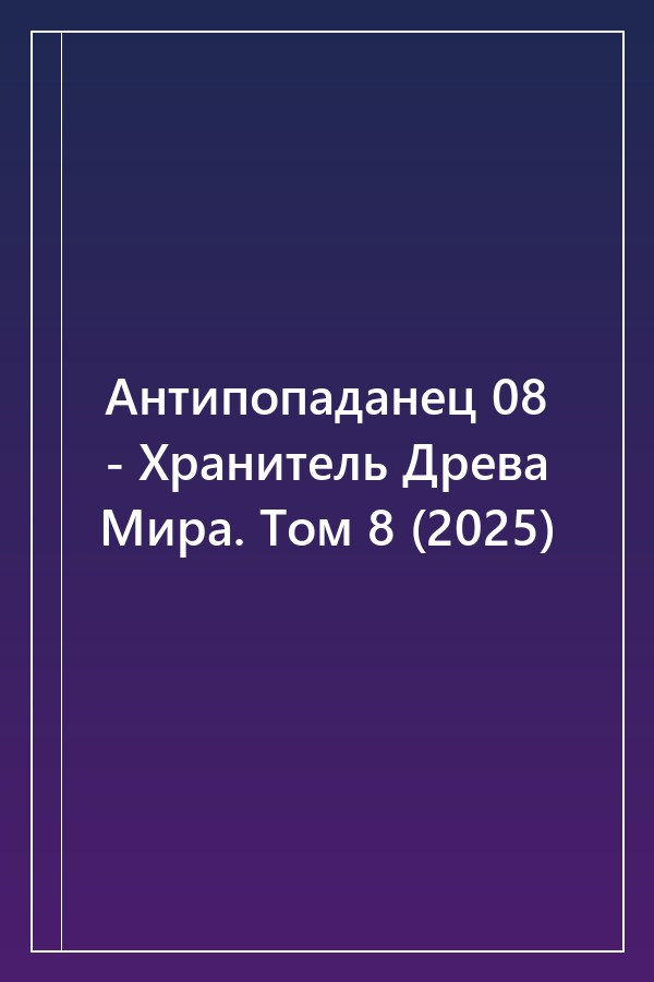 Cover of Антипопаданец 08 - Хранитель Древа Мира. Том 8 (2025)
