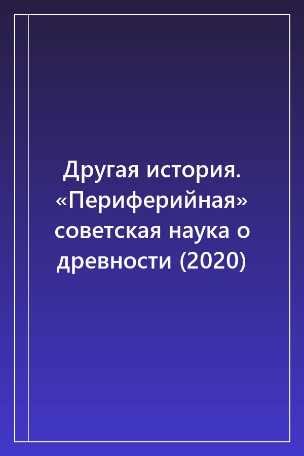 Cover of Другая история. «Периферийная» советская наука о древности (2020)