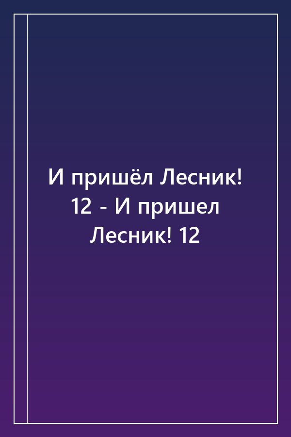 Cover of И пришёл Лесник! 12 - И пришел Лесник! 12