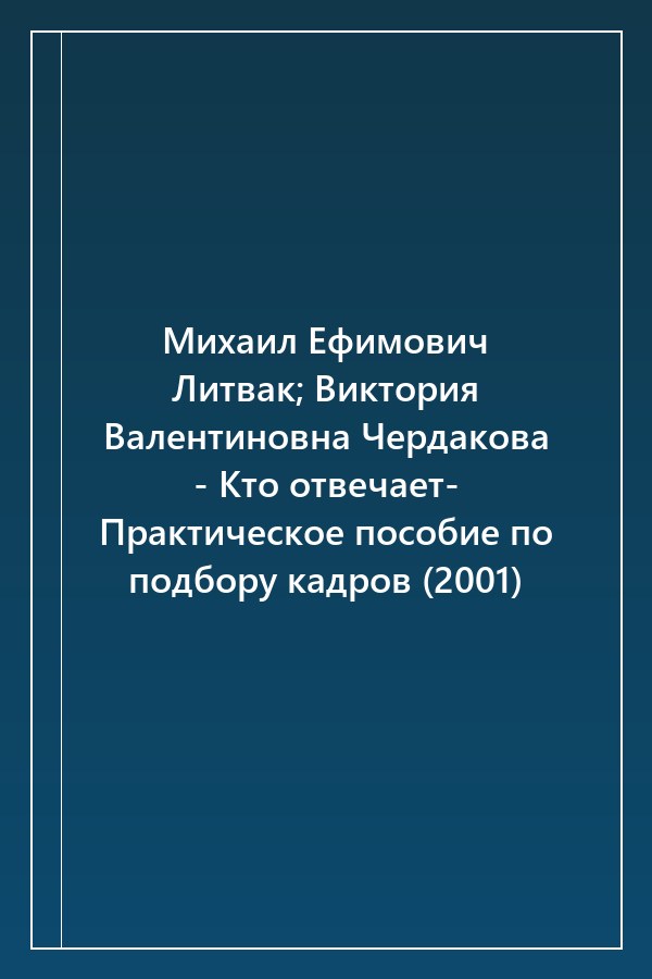 Cover of Михаил Ефимович Литвак; Виктория Валентиновна Чердакова - Кто отвечает- Практическое пособие по подбору кадров (2001)