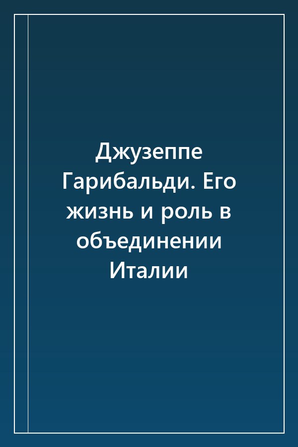 Cover of Джузеппе Гарибальди. Его жизнь и роль в объединении Италии