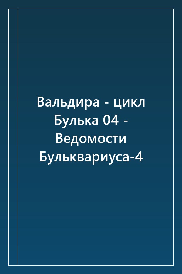 Cover of Вальдира - цикл Булька 04 - Ведомости Бульквариуса-4