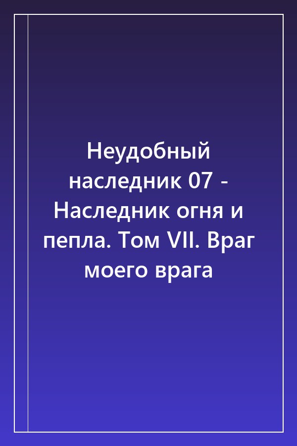 Cover of Неудобный наследник 07 - Наследник огня и пепла. Том VII. Враг моего врага
