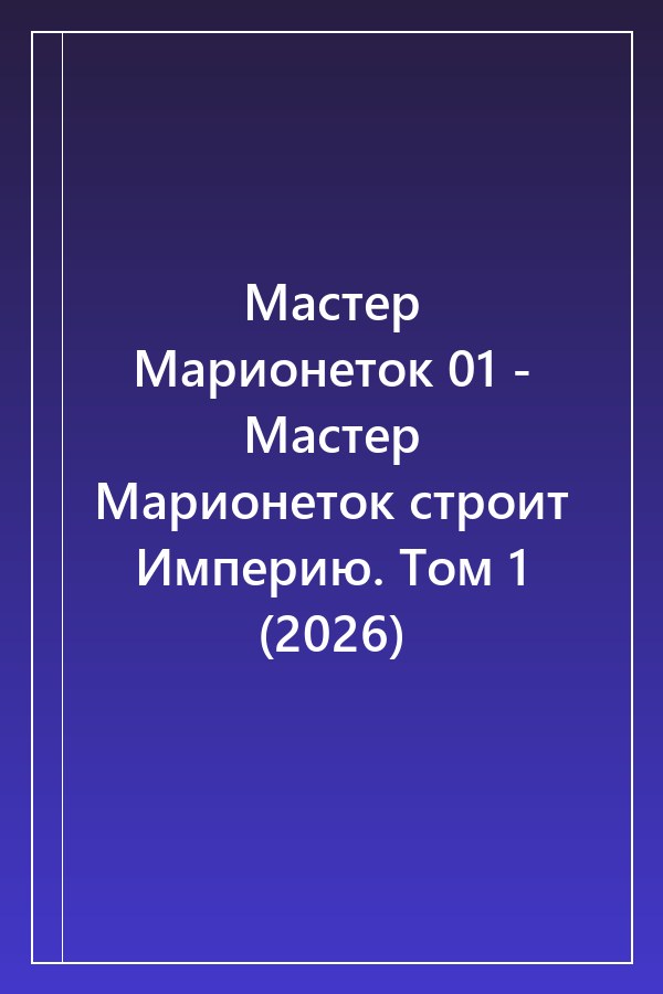 Cover of Мастер Марионеток 01 - Мастер Марионеток строит Империю. Том 1 (2026)
