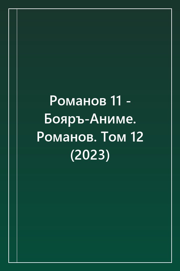 Cover of Романов 11 - Бояръ-Аниме. Романов. Том 12 (2023)