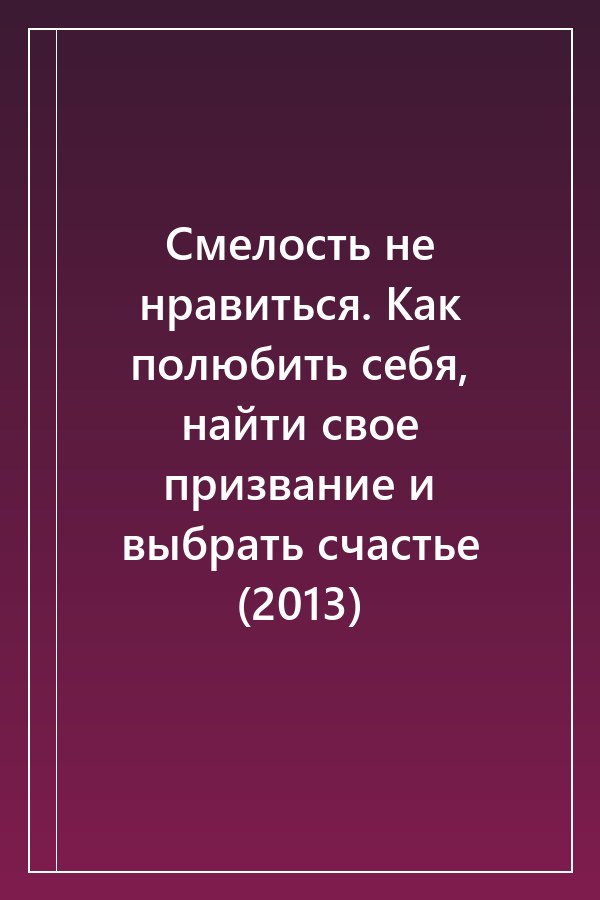 Cover of Смелость не нравиться. Как полюбить себя, найти свое призвание и выбрать счастье (2013)