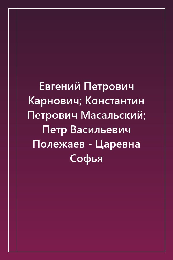 Cover of Евгений Петрович Карнович; Константин Петрович Масальский; Петр Васильевич Полежаев - Царевна Софья