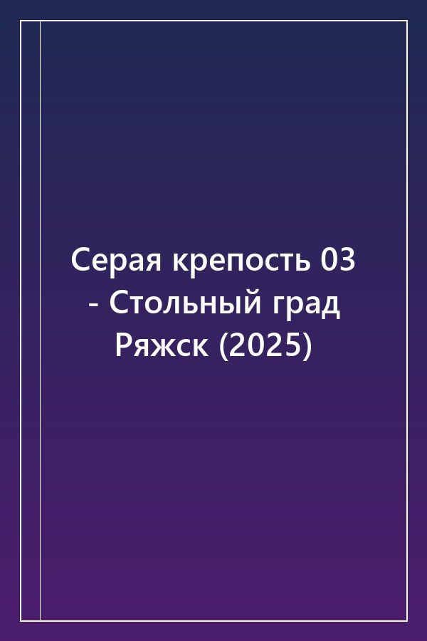 Cover of Серая крепость 03 - Стольный град Ряжск (2025)