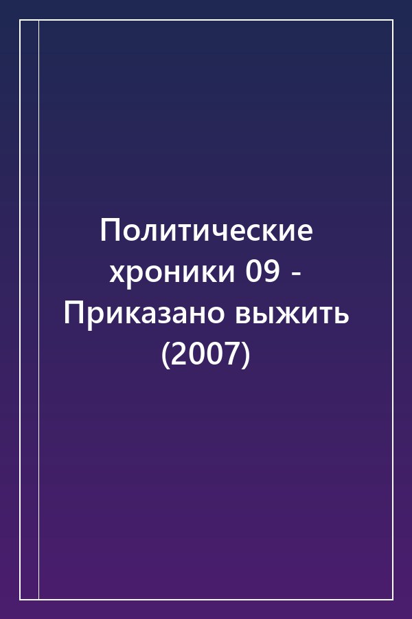 Cover of Политические хроники 09 - Приказано выжить (2007)
