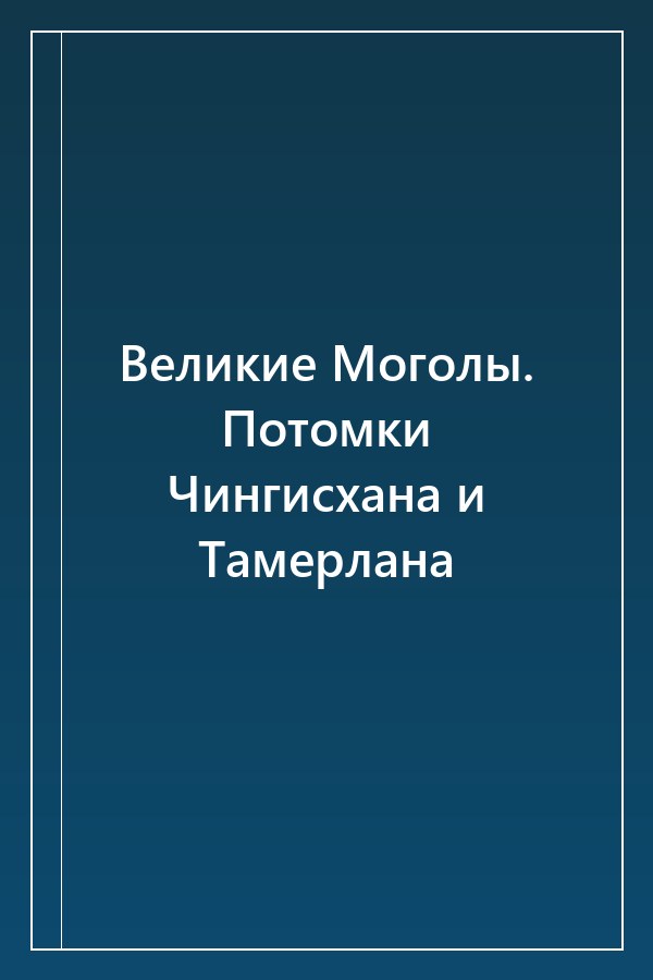 Cover of Великие Моголы. Потомки Чингисхана и Тамерлана