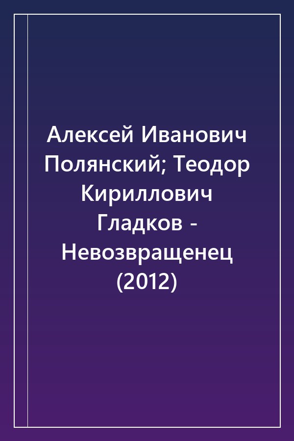 Cover of Алексей Иванович Полянский; Теодор Кириллович Гладков - Невозвращенец (2012)