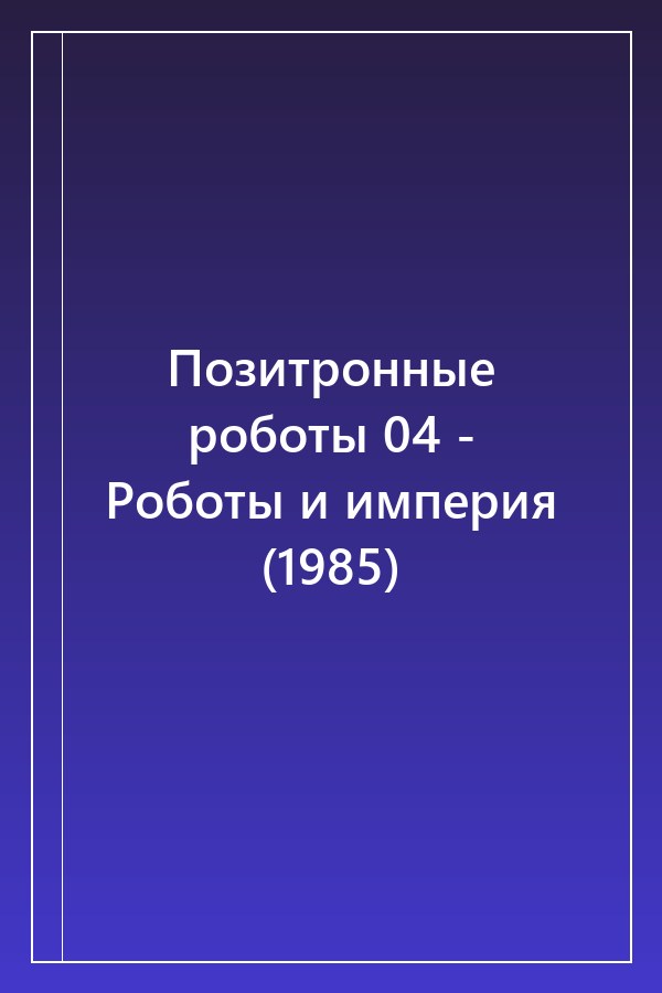 Cover of Позитронные роботы 04 - Роботы и империя (1985)