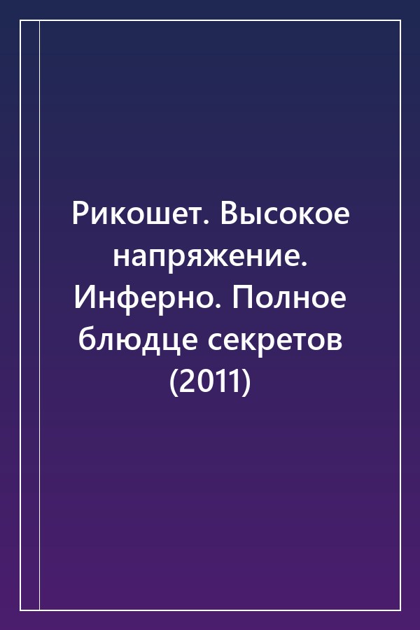Cover of Рикошет. Высокое напряжение. Инферно. Полное блюдце секретов (2011)