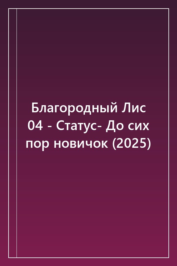 Cover of Благородный Лис 04 - Статус- До сих пор новичок (2025)