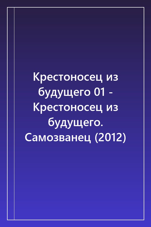 Cover of Крестоносец из будущего 01 - Крестоносец из будущего. Самозванец (2012)