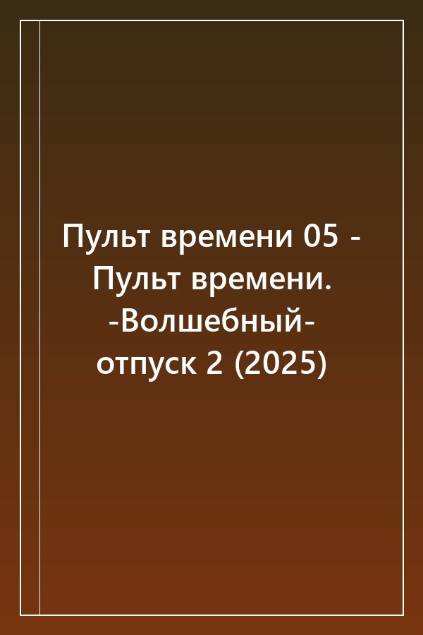 Cover of Пульт времени 05 - Пульт времени. -Волшебный- отпуск 2 (2025)