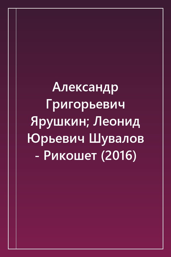 Cover of Александр Григорьевич Ярушкин; Леонид Юрьевич Шувалов - Рикошет (2016)