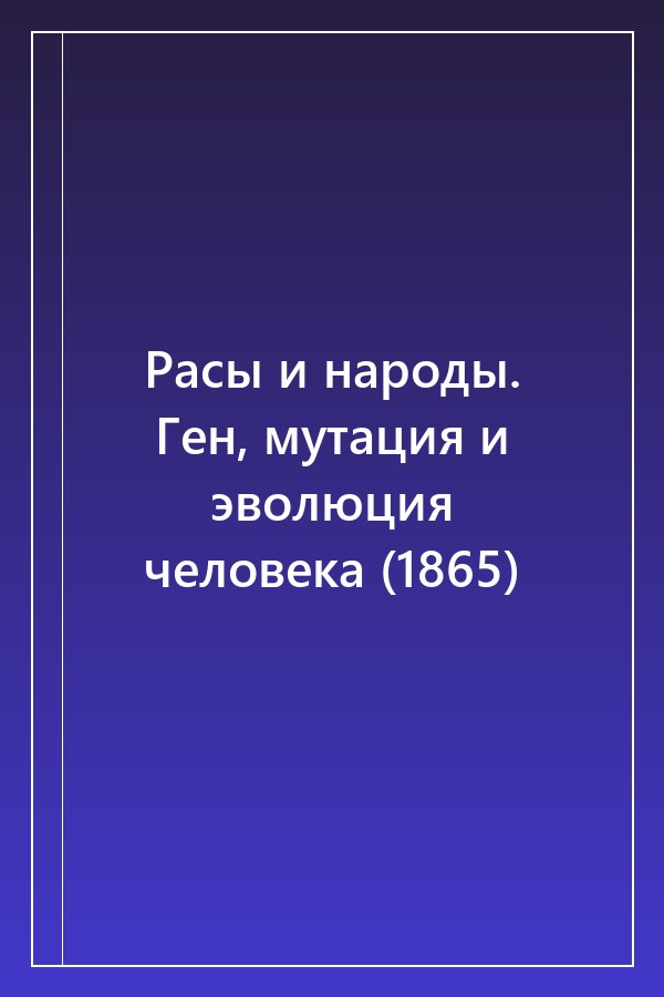 Cover of Расы и народы. Ген, мутация и эволюция человека (1865)