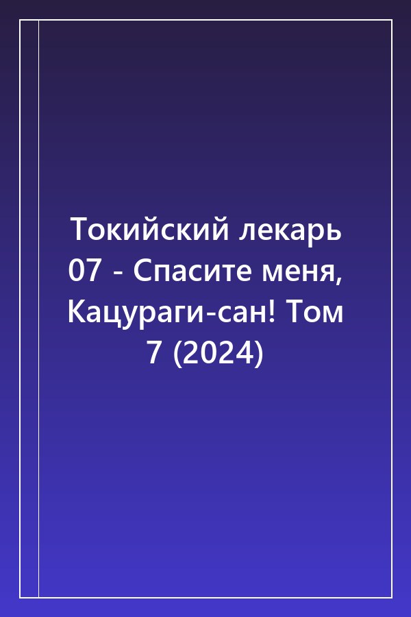 Cover of Токийский лекарь 07 - Спасите меня, Кацураги-сан! Том 7 (2024)