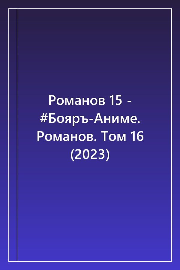 Cover of Романов 15 - #Бояръ-Аниме. Романов. Том 16 (2023)