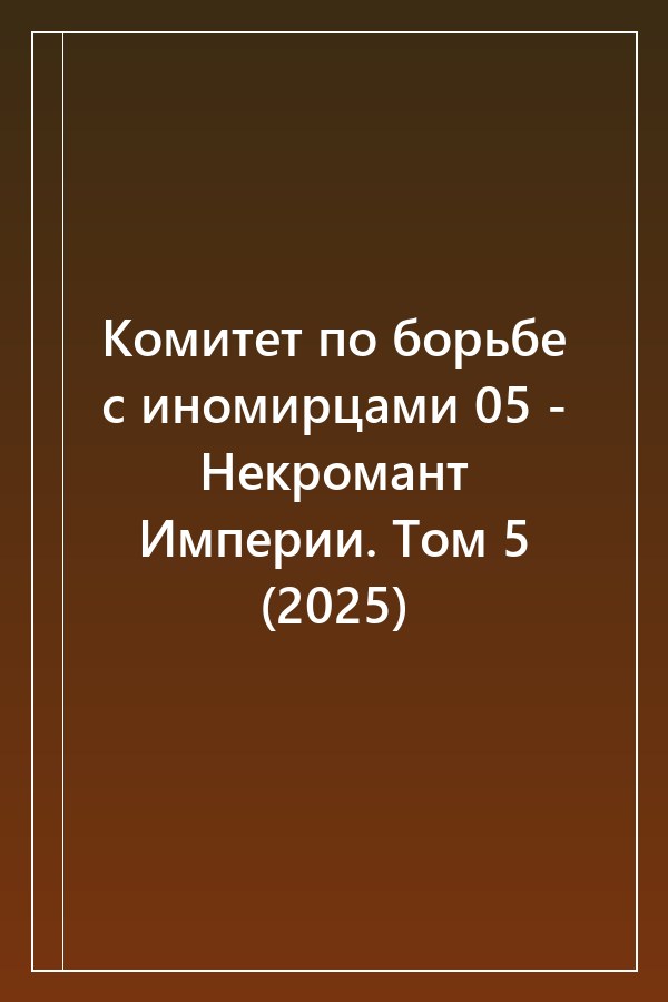 Cover of Комитет по борьбе с иномирцами 05 - Некромант Империи. Том 5 (2025)