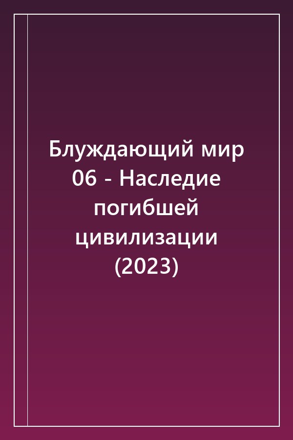 Cover of Блуждающий мир 06 - Наследие погибшей цивилизации (2023)