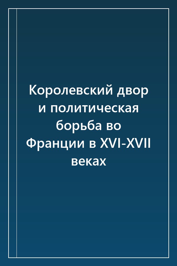Cover of Королевский двор и политическая борьба во Франции в XVI-XVII веках